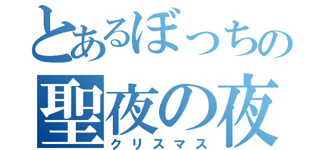 とあるぼっちの聖夜の夜（クリスマス）