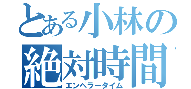 とある小林の絶対時間（エンペラータイム）