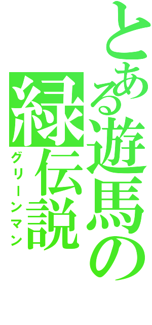 とある遊馬の緑伝説（グリーンマン）