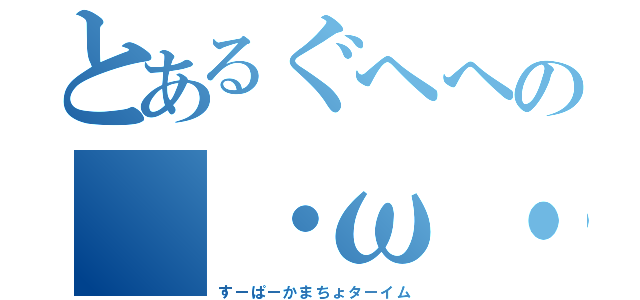 とあるぐへへの（・ω・）（すーぱーかまちょターイム）