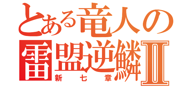 とある竜人の雷盟逆鱗Ⅱ（新七章）