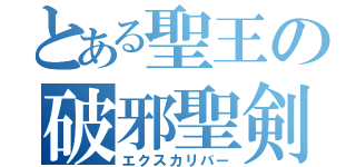 とある聖王の破邪聖剣（エクスカリバー）