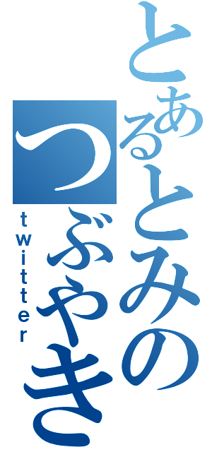 とあるとみのつぶやき（ｔｗｉｔｔｅｒ）