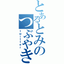 とあるとみのつぶやき（ｔｗｉｔｔｅｒ）