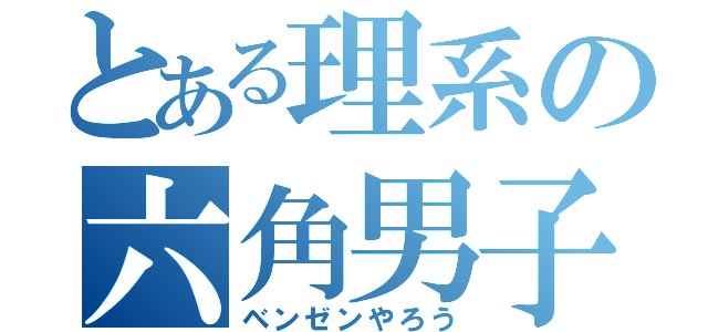 とある理系の六角男子（ベンゼンやろう）