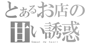 とあるお店の甘い誘惑（Ｓｗｅｅｔ ｍｙ ｈｅａｒｔ）