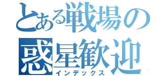 とある戦場の惑星歓迎（インデックス）