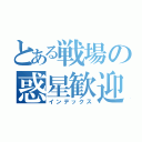 とある戦場の惑星歓迎（インデックス）