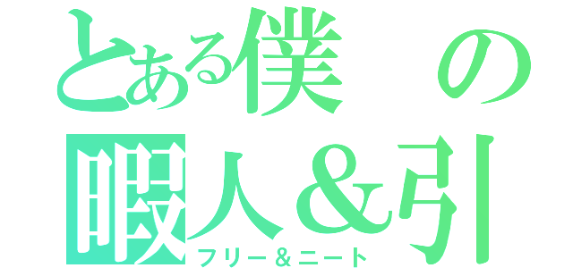 とある僕の暇人＆引きこもり（フリー＆ニート）