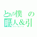 とある僕の暇人＆引きこもり（フリー＆ニート）