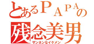 とあるＰＡＰＡの残念美男（ザンネンなイケメン）