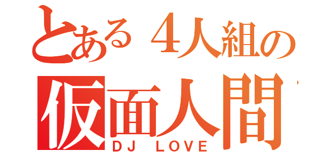 とある４人組の仮面人間（ＤＪ ＬＯＶＥ）