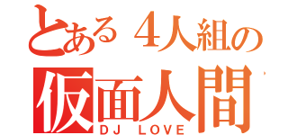 とある４人組の仮面人間（ＤＪ ＬＯＶＥ）