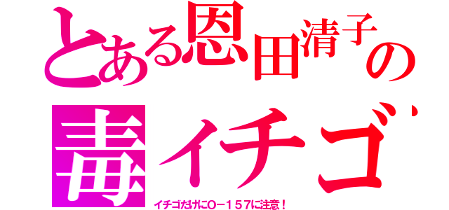 とある恩田清子の毒イチゴ（イチゴだけにＯ－１５７に注意！）