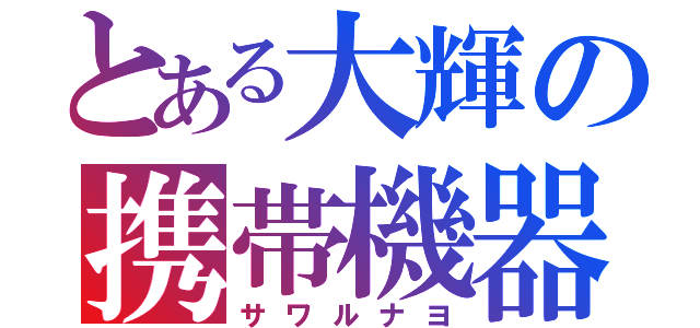 とある大輝の携帯機器（サワルナヨ）