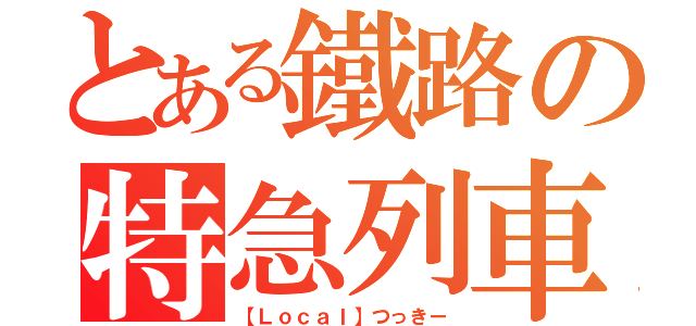 とある鐵路の特急列車（【Ｌｏｃａｌ】つっきー）