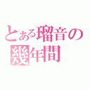 とある瑠音の幾年間（）