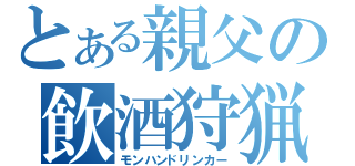 とある親父の飲酒狩猟（モンハンドリンカー）