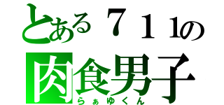 とある７１１の肉食男子（らぁゆくん）