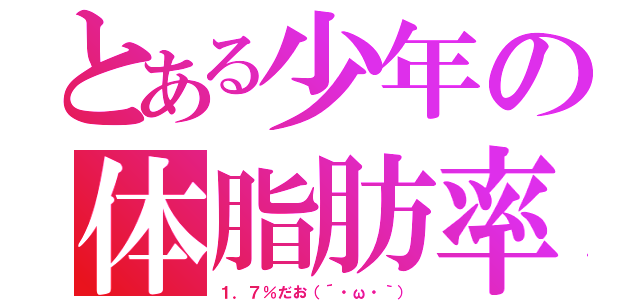 とある少年の体脂肪率（１．７％だお（´・ω・｀））