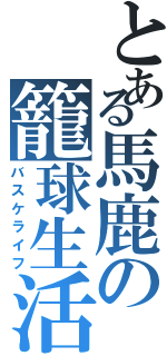 とある馬鹿の籠球生活（バスケライフ）