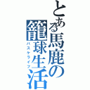 とある馬鹿の籠球生活（バスケライフ）