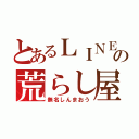 とあるＬＩＮＥの荒らし屋（無名しんまおう）