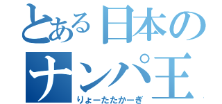 とある日本のナンパ王（りょーたたかーぎ）