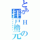 とある　Ｈ の拝戸櫓元（ハイドロゲン）