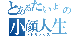 とあるたいよーの小顔人生（マトリックス）