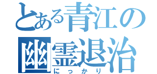 とある青江の幽霊退治（にっかり）