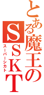 とある魔王のＳＳＫＴ（スーパーシカト）