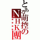 とある萌控のＮＨＫ團（萌耶萌耶）