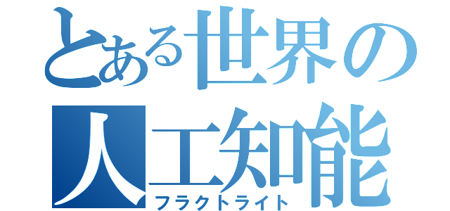 とある世界の人工知能（フラクトライト）