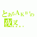 とあるＡＫＢ４８の夜叉（前田敦子）