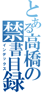 とある高橋の禁書目録（インデックス）