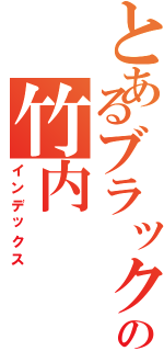 とあるブラックの竹内（インデックス）