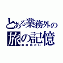 とある業務外の旅の記憶（事務局かい）