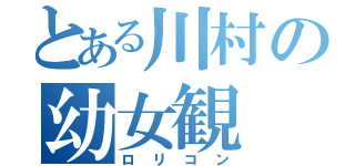 とある川村の幼女観 ＩＩ（ロリコン）