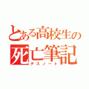 とある高校生の死亡筆記（デスノート）