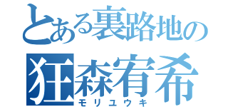 とある裏路地の狂森宥希（モリユウキ）