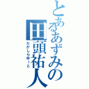 とあるあずみの田頭祐人（たがしらゆーと）