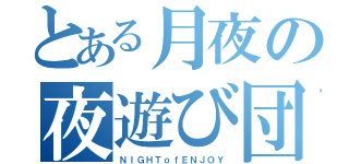 とある月夜の夜遊び団（ＮＩＧＨＴｏｆＥＮＪＯＹ）