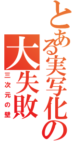 とある実写化の大失敗（三次元の壁）