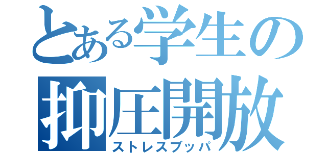 とある学生の抑圧開放（ストレスブッパ）