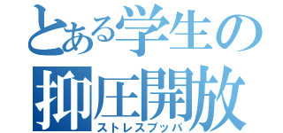 とある学生の抑圧開放（ストレスブッパ）