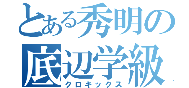 とある秀明の底辺学級（クロキックス）