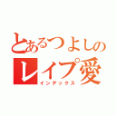 とあるつよしのレイプ愛してます（インデックス）