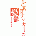 とあるサッカーの憂鬱（サッカー愛してる）