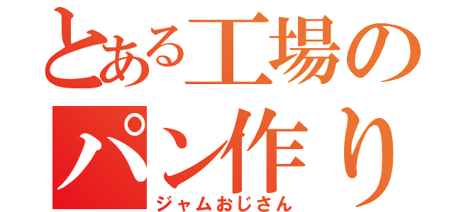 とある工場のパン作り職人（ジャムおじさん）